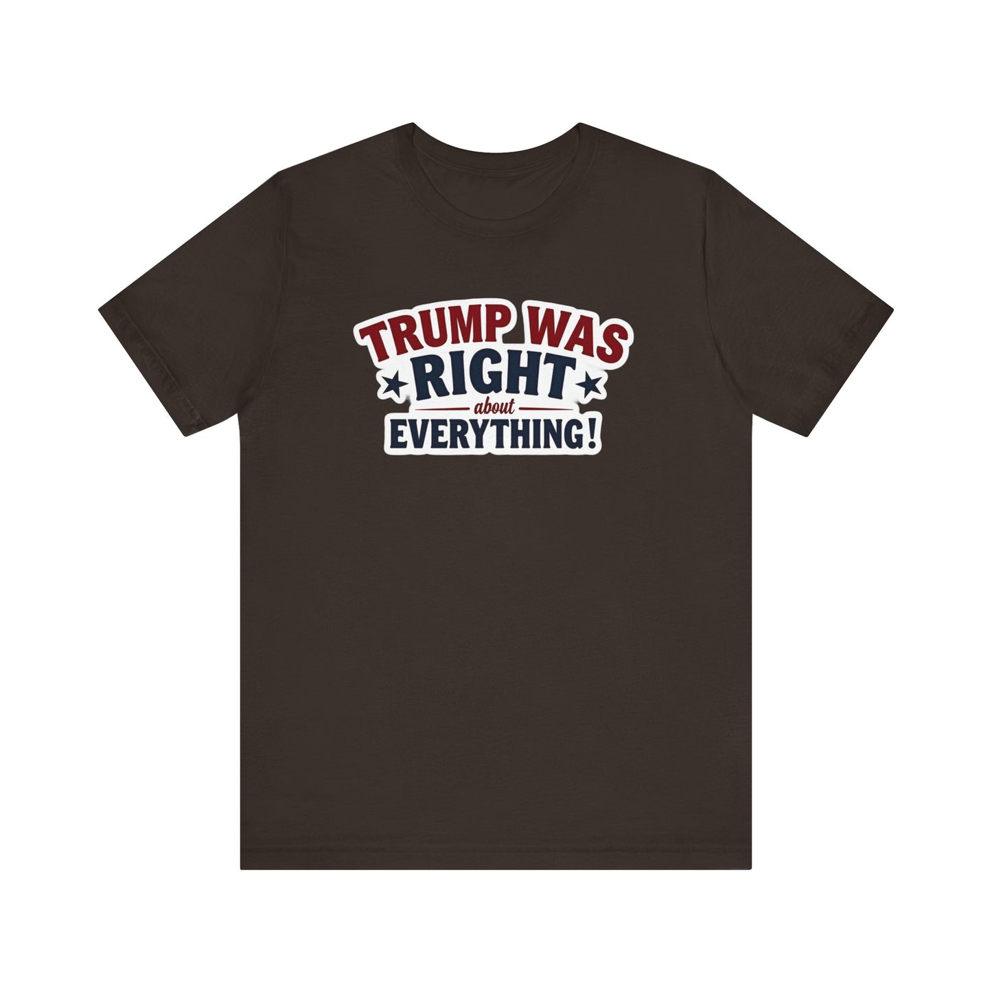 Trump Was Right About Everything - Political Humor Tee