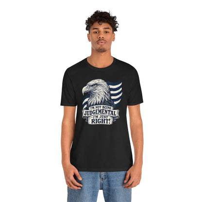 "I'm Not Being Judgmental, I'm just Right" tee