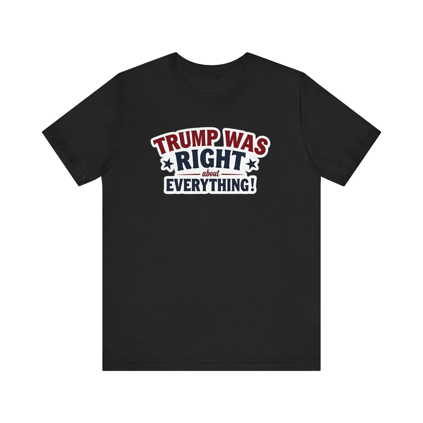 Trump Was Right About Everything - Political Humor Tee