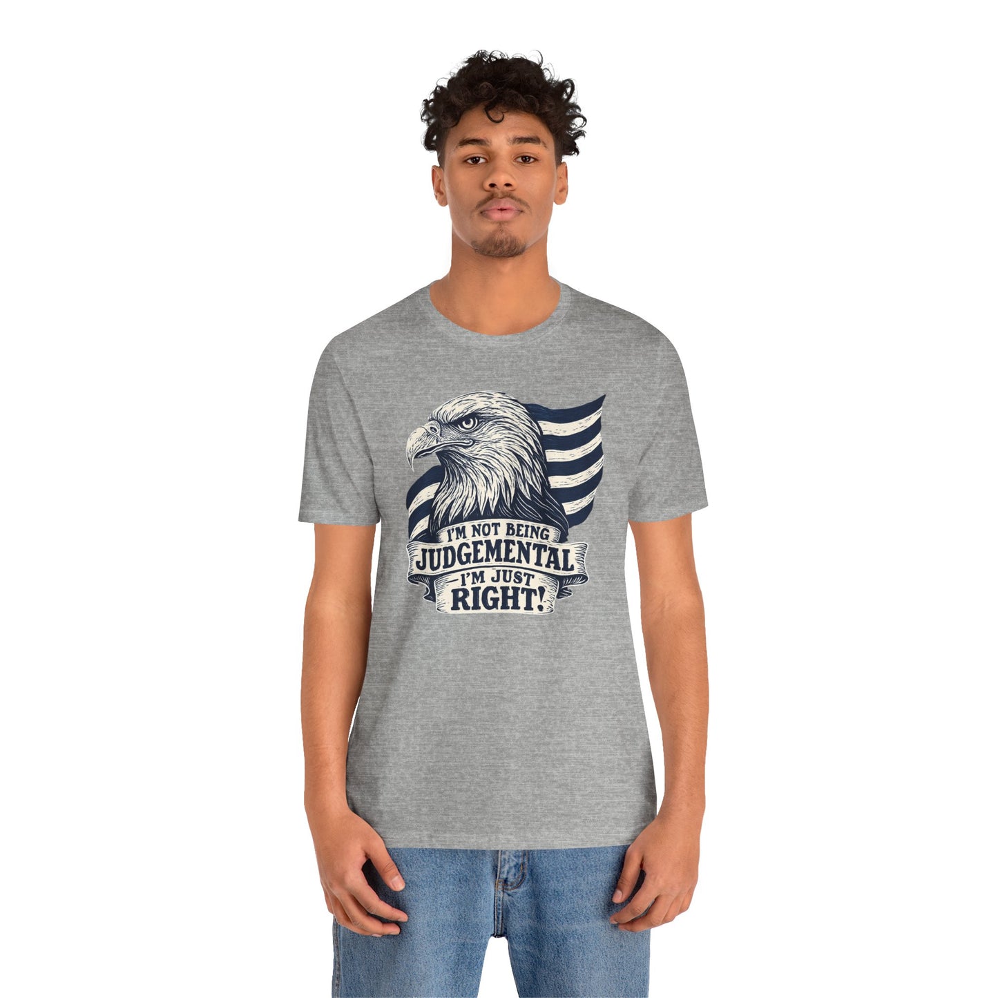 "I'm Not Being Judgmental, I'm just Right" tee
