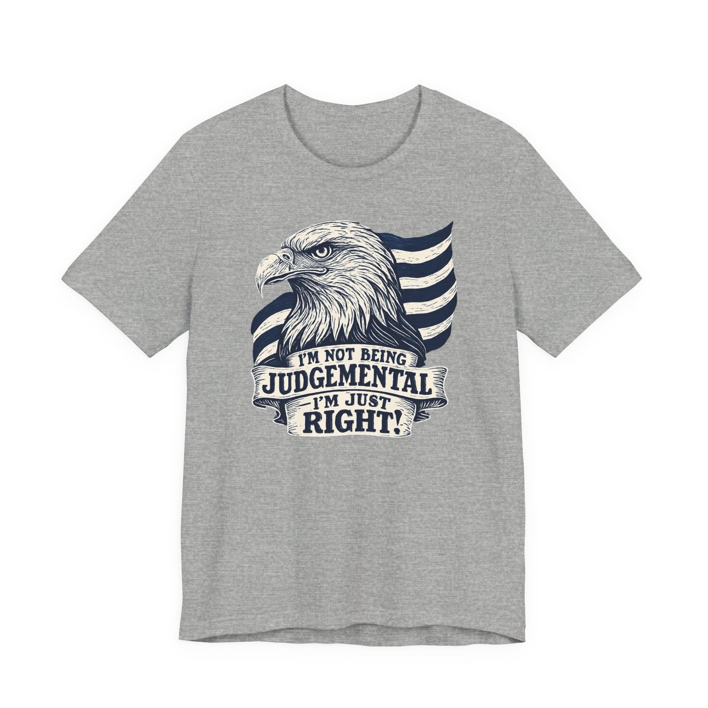 "I'm Not Being Judgmental, I'm just Right" tee