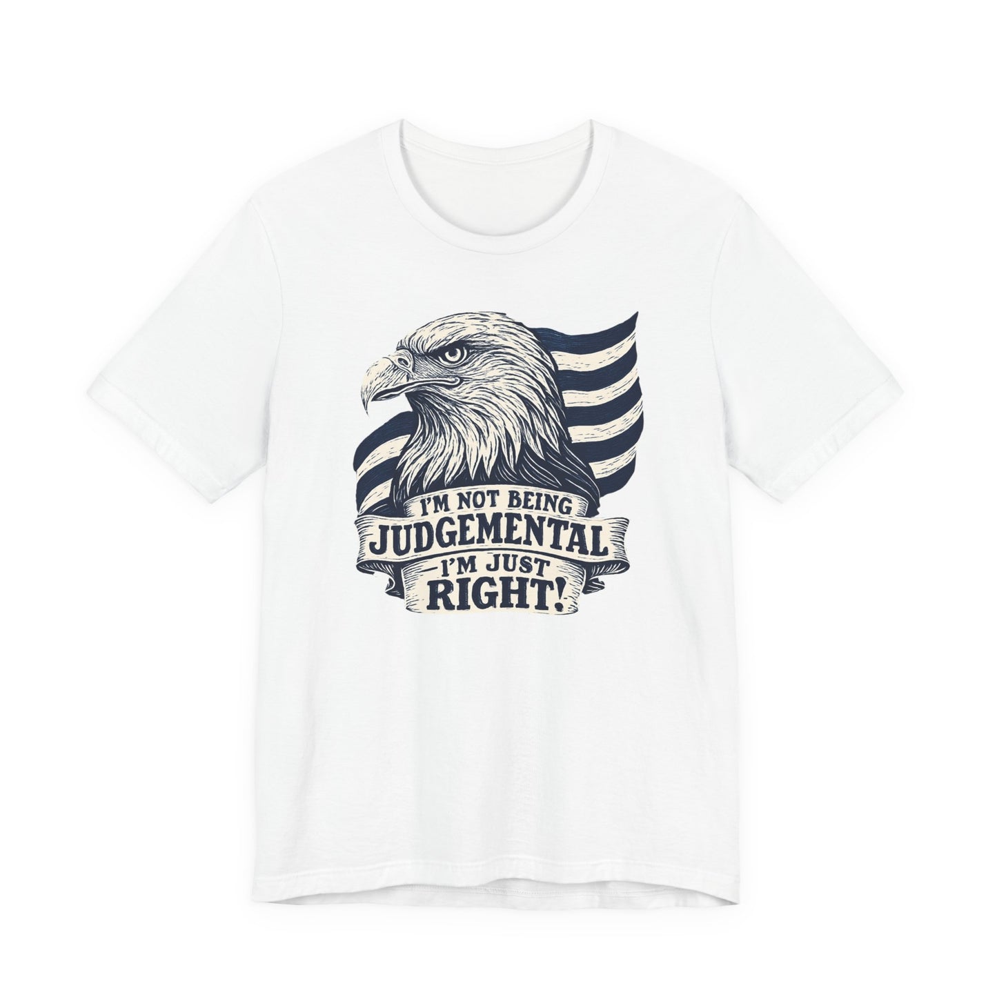 "I'm Not Being Judgmental, I'm just Right" tee