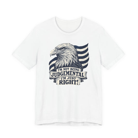 "I'm Not Being Judgmental, I'm just Right" tee