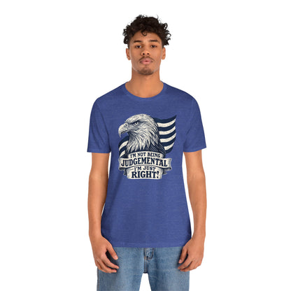 "I'm Not Being Judgmental, I'm just Right" tee