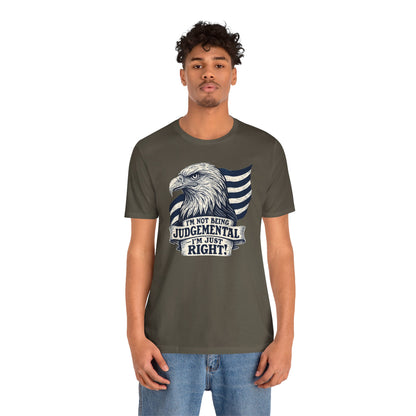 "I'm Not Being Judgmental, I'm just Right" tee