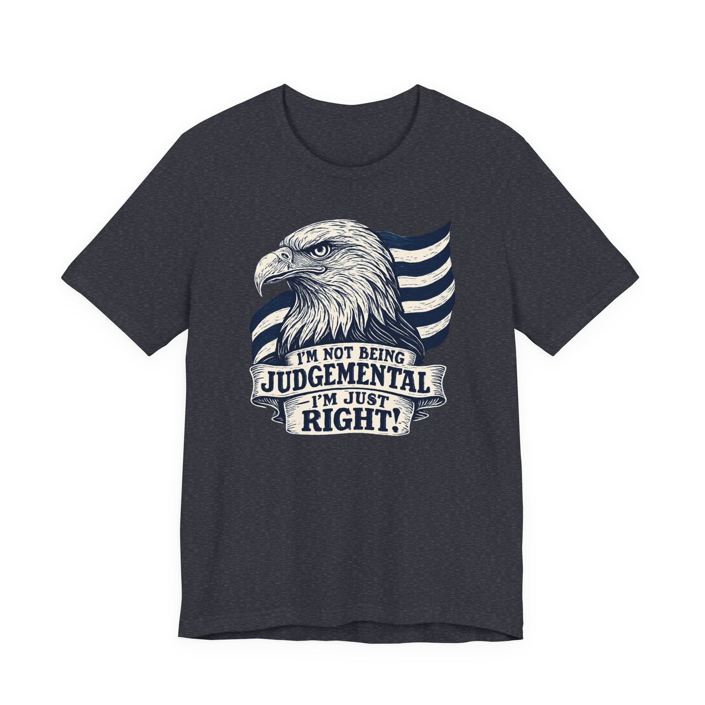 "I'm Not Being Judgmental, I'm just Right" tee