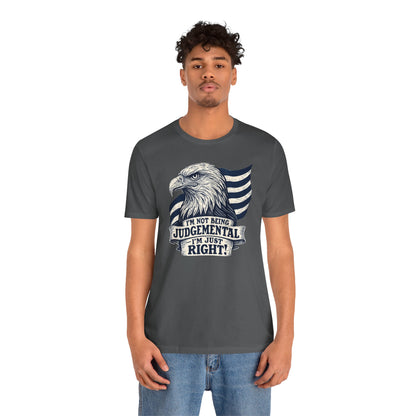 "I'm Not Being Judgmental, I'm just Right" tee