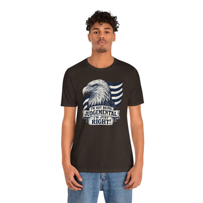 "I'm Not Being Judgmental, I'm just Right" tee