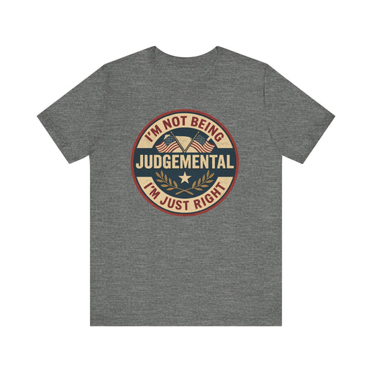 I'm not being Judgemental - Im just Right tee