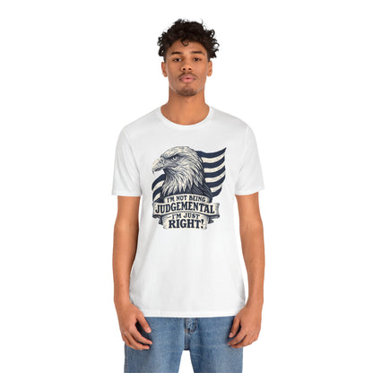 "I'm Not Being Judgmental, I'm just Right" tee
