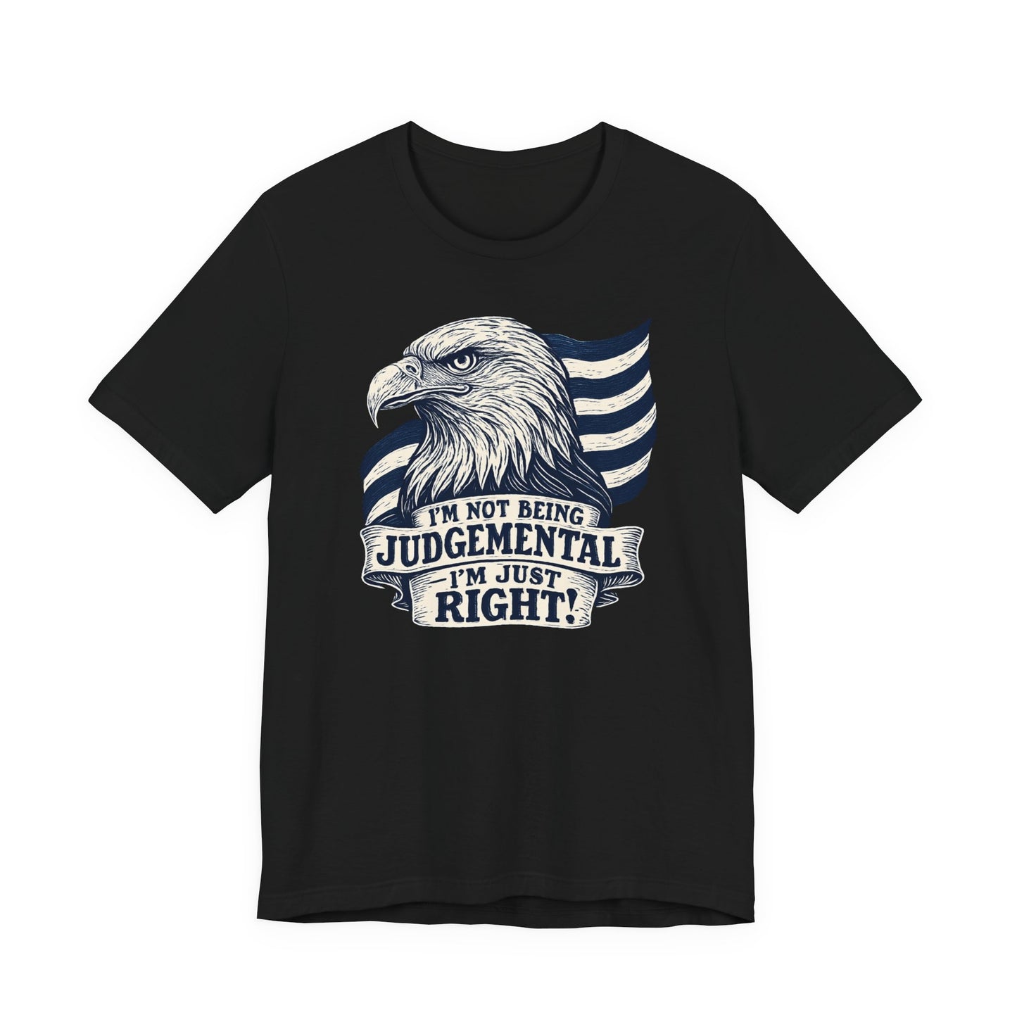 "I'm Not Being Judgmental, I'm just Right" tee