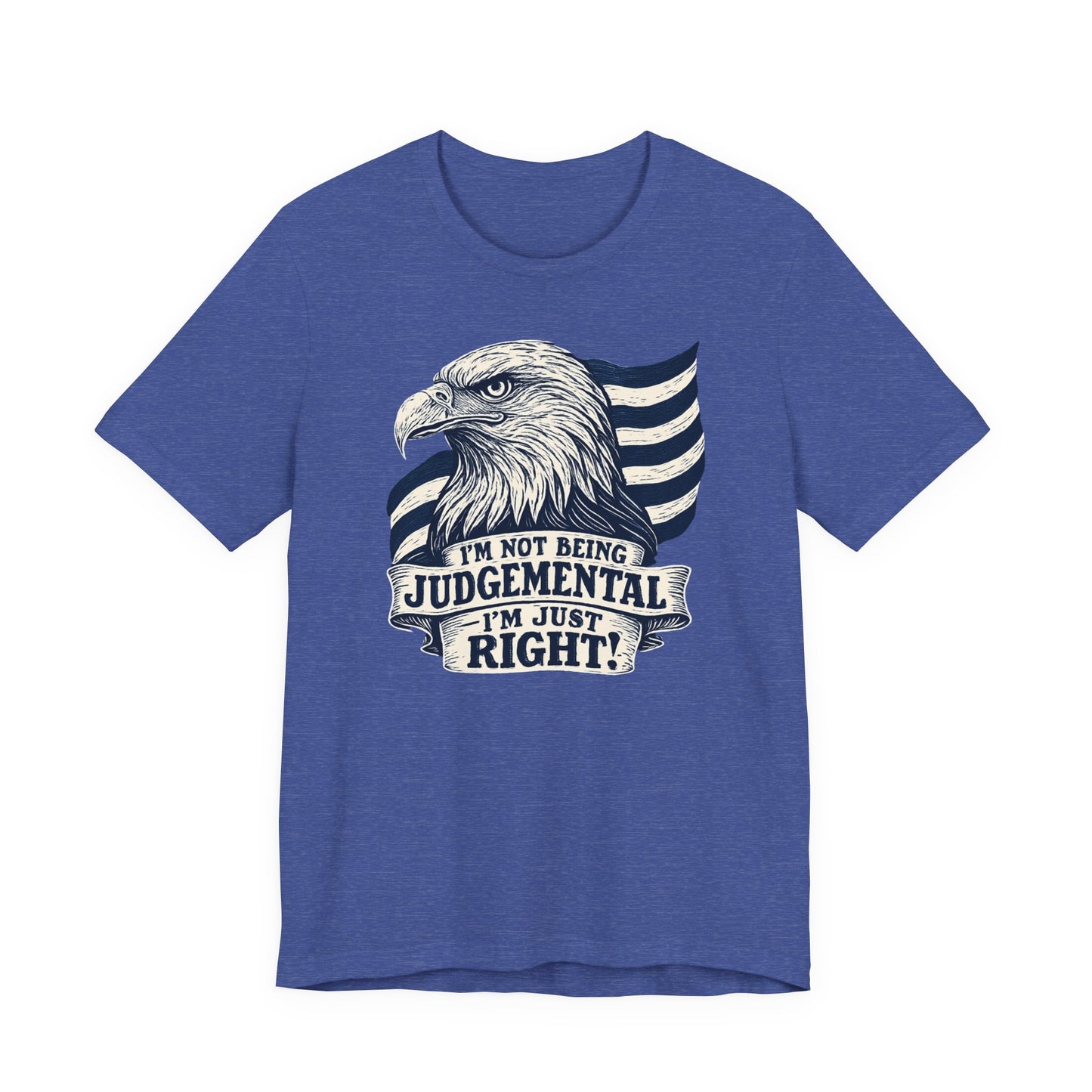 "I'm Not Being Judgmental, I'm just Right" tee