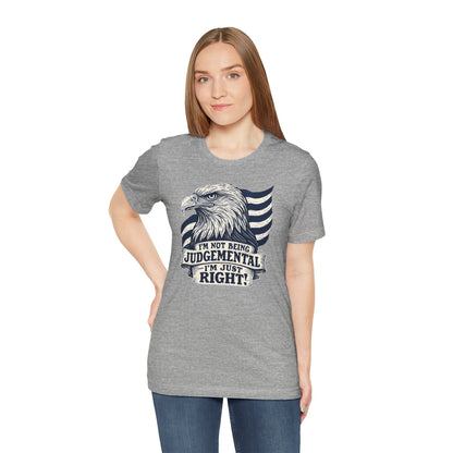 "I'm Not Being Judgmental, I'm just Right" tee
