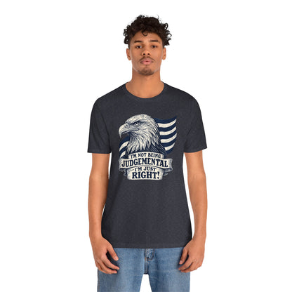 "I'm Not Being Judgmental, I'm just Right" tee