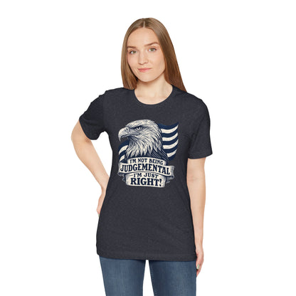 "I'm Not Being Judgmental, I'm just Right" tee