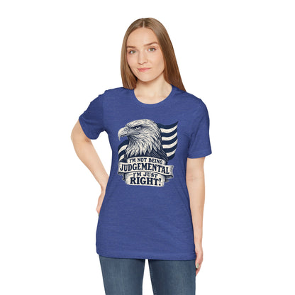 "I'm Not Being Judgmental, I'm just Right" tee